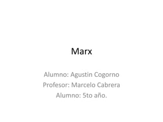 Marx
Alumno: Agustin Cogorno
Profesor: Marcelo Cabrera
Alumno: 5to año.
 