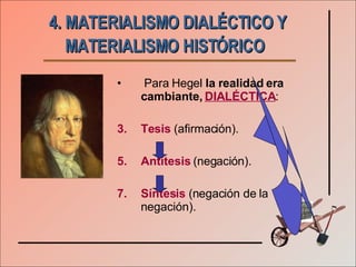 4. MATERIALISMO DIALÉCTICO Y MATERIALISMO HISTÓRICO   Para Hegel  la realidad era   cambiante,  DIALÉCTICA : Tesis  (afirmación). Antítesis  (negación). Síntesis  (negación de la negación). 