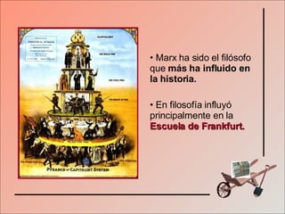 Marx ha sido el filósofo que  más ha influido en la historia. En filosofía influyó principalmente en la   Escuela de Frankfurt. 