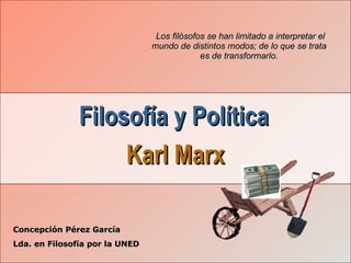 Filosofía y Política   Karl Marx Concepción Pérez García Lda. en Filosofía por la UNED Los filósofos se han limitado a int...