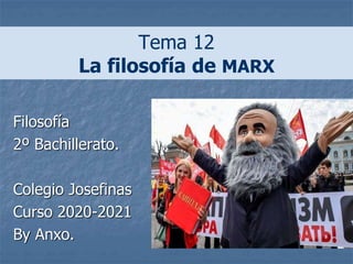 Tema 12
La filosofía de MARX
Filosofía
2º Bachillerato.
Colegio Josefinas
Curso 2020-2021
By Anxo.
 