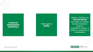 DIVISÓRI
A
PLANO DO
PENSAMENTO
CIENTÍFICO
Valorização da
RAZÃO
Objetivo: Identificar as
LEIS NATURAIS
que regem os variados
tipos de fenômenos
sociais (a
produção da riqueza, a
política, os costumes, as
mentalidades)
 