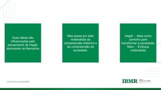DIVISÓRI
A
Suas ideias são
influenciadas pelo
pensamento de Hegel,
dominante na Alemanha
Mas passa pro lado
materialista da
compreensão histórica e
da compreensão da
sociedade.
Hegel 🡪 Ideia como
caminho para
transformar a sociedade;
Marx 🡪 Enfoque
materialista
 