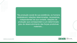 “Na produção social de sua existência, os homens
estabelecem relações determinadas, necessárias,
independentes da sua vontade, relações de
produção que correspondem a um determinado
grau de desenvolvimento das forças produtivas
materiais...
 
