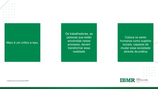 DIVISÓRI
A
Marx é um crítico a isso.
Os trabalhadores, as
pessoas que estão
envolvidas nesse
processo, devem
transformar essa
realidade
Coloca os seres
humanos como sujeitos
sociais, capazes de
mudar essa sociedade
através da prática
 