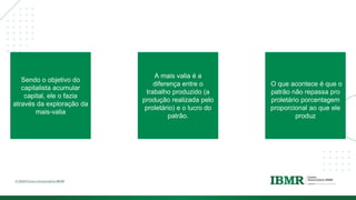 DIVISÓRI
A
Sendo o objetivo do
capitalista acumular
capital, ele o fazia
através da exploração da
mais-valia
A mais valia é a
diferença entre o
trabalho produzido (a
produção realizada pelo
proletário) e o lucro do
patrão.
O que acontece é que o
patrão não repassa pro
proletário porcentagem
proporcional ao que ele
produz
 