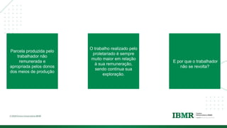 DIVISÓRI
A
Parcela produzida pelo
trabalhador não
remunerada e
apropriada pelos donos
dos meios de produção
O trabalho realizado pelo
proletariado é sempre
muito maior em relação
à sua remuneração,
sendo contínua sua
exploração.
E por que o trabalhador
não se revolta?
 