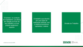 DIVISÓRI
A
O homem, no contexto
do Capitalismo, se aliena
em relação ao fruto de
seu trabalho e a sua
própria essência e
espécie
O trabalho que deveria
ser uma ação de
realização pessoal, sob
o sistema econômico
capitalista, o aliena
Divisão do Trabalho
 