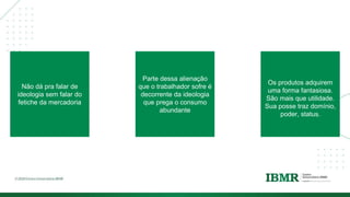 DIVISÓRI
A
Não dá pra falar de
ideologia sem falar do
fetiche da mercadoria
Parte dessa alienação
que o trabalhador sofre é
decorrente da ideologia
que prega o consumo
abundante
Os produtos adquirem
uma forma fantasiosa.
São mais que utilidade.
Sua posse traz domínio,
poder, status.
 