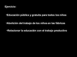 Educación pública y gratuita para todos los niños Ejercicio: Abolición del trabajo de los niños en las fábricas Relacionar la educación con el trabajo productivo 