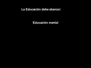 La Educación debe abarcar: Educación mental 