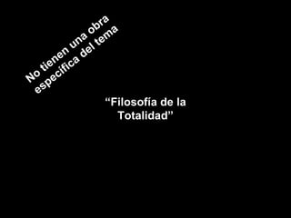 No tienen una obra específica del tema “ Filosofía de la Totalidad” 
