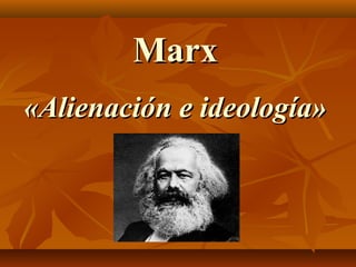MarxMarx
«Alienación e ideología»«Alienación e ideología»
 