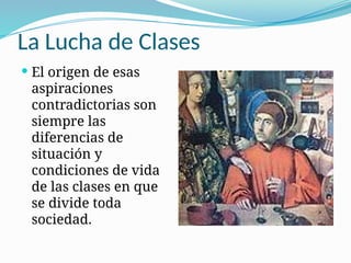 La Lucha de Clases
 El origen de esas
aspiraciones
contradictorias son
siempre las
diferencias de
situación y
condiciones de vida
de las clases en que
se divide toda
sociedad.
 