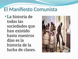 El Manifiesto Comunista
La historia de
todas las
sociedades que
han existido
hasta nuestros
días es la
historia de la
lucha de clases.
 