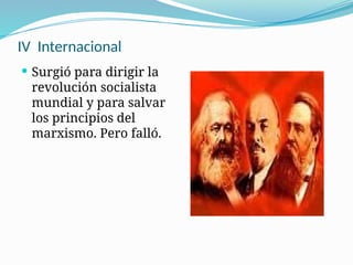 IV Internacional
 Surgió para dirigir la
revolución socialista
mundial y para salvar
los principios del
marxismo. Pero falló.
 