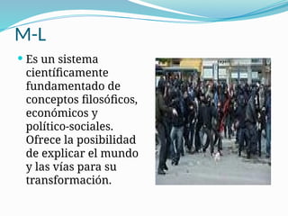 M-L
 Es un sistema
científicamente
fundamentado de
conceptos filosóficos,
económicos y
político-sociales.
Ofrece la posibilidad
de explicar el mundo
y las vías para su
transformación.
 