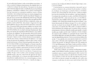 de mercadoria geral oposta a todas as mercadorias particulares. A
esfera econômica burguesa propriamente dita daquela época era
a esfera da circulação das mercadorias. E do ponto de vista dessa
esfera elementar julgavam todo o complicado processo da produção
burguesa, confundiam o dinheiro com o capital. A inextinguível
luta que sustentam os economistas modernos contra o sistema
monetário e mercantil provém de que esse sistema propaga de um
modo ingenuamente brutal o segredo da produção burguesa, ou
seja, que essa se encontra sob o domínio do valor de troca. Ricardo
observa, em alguma passagem, para fazer disso uma aplicação falsa,
é certo, que mesmo nas épocas de fome se importam cereais, não
porque a nação tenha fome, mas porque o negociante de trigo
ganha dinheiro. Em sua crítica do sistema monetário e mercantil,
pois, a Economia Política peca porque combate esse sistema como
uma ilusão, como uma falsa teoria, e porque não o reconhece como
uma forma bárbara de seu próprio princípio fundamental. Além
disso, esse sistema não só guarda um direito histórico, mas também
seu direito de cidadania, em determinadas esferas da Economia
moderna. Em todos os graus do processo burguês de produção,
nos quais a riqueza reveste a forma elementar da mercadoria, o
valor de troca assume a forma elementar do dinheiro, e em todas
as fases do processo de produção a riqueza volta a tomar sempre
momentaneamente a forma elementar geral da mercadoria. Até
na mais desenvolvida economia burguesa, as funções específicas
do ouro e da prata como dinheiro, diferentemente de sua função
como meio de circulação e opostamente às demais mercadorias,
não são anuladas, mas apenas restringidas; o sistema monetário
e mercantil, portanto, conserva o seu direito. O ponto de vista
católico, de que o ouro e a prata, como encarnação imediata do
trabalho social e, por isso, como forma de aparição da riqueza
abstrata, confrontando com as demais mercadorias profanas, fere
naturalmente o pudor protestante da economia burguesa e o temor
aos preconceitos do sistema monetário o impediu de julgar os
fenômenos da circulação do dinheiro durante largo tempo, como
se mostrará adiante.
Contrariamente ao sistema monetário e mercantil, que só
conhece o dinheiro sob sua forma fixa de produto cristalino
da circulação, era natural que a economia clássica o concebesse
primeiro sob a forma fluida do valor de troca, criado no próprio
processo da metamorfose das mercadorias, e que logo desaparece.
A circulação das mercadorias era, pois, concebida exclusivamente
sob a forma M-D-M e, como esta, por sua vez, era concebida ex-
clusivamente como unidade evolutiva de venda e compra, opondo
o dinheiro, sob a forma determinada de meio de circulação, à sua
forma determinada de dinheiro em geral. Se se isola o próprio
meio de circulação em sua função de moeda, ele se transforma,
como vimos, em sinal de valor. Mas, sendo a circulação metálica a
forma dominante da circulação que a economia clássica encontra
primeiramente, ela toma o dinheiro metálico por moeda e a moeda
metálica por simples sinal de valor. Conforme a lei da circulação
dos sinais de valor, estabelece-se o princípio de que os preços das
mercadorias dependem da massa de dinheiro circulante, mas que
essa não depende dos primeiros. Entre os economistas italianos do
século 17, essa opinião está enunciada de modo mais ou menos
claro: tanto é afirmada como negada por Locke quanto é desen-
volvida com precisão, no Spectator (número de 19 de outubro de
1711), por Montesquieu e por Hume. Sendo esse último, indiscu-
tivelmente, o representante mais importante dessa teoria no século
18, começaremos por ele o nosso exame.
Dadas certas condições, um aumento ou diminuição na quan-
tidade, seja de dinheiro metálico circulante, seja dos sinais de valor
circulantes, parece se operar uniformemente sobre os preços das
mercadorias. Se há alta ou baixa no valor do ouro e da prata, em que
estão avaliados os valores de troca das mercadorias como preços,
estes sobem ou descem, porque sua medida de valor sofreu uma
variação e circula mais ou menos ouro e prata porque houve alta
 