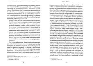 mercadorias num país são determinados pela massa de dinheiro
que nele existe (dinheiro real ou simbólico); 2o - o dinheiro que
circula em um país representa todas as mercadorias que nele
existem. A medida que cresce o número dos representantes, isto
é, do dinheiro, esse volta mais ou menos da coisa representada a
cada representante particular; 3o - se as mercadorias aumentam,
seus preços diminuem ou sobe o valor do dinheiro. Se o dinheiro
aumenta; então, inversamente, o preço das mercadorias é que sobe
e o valor do dinheiro é que diminui.143
A carestia de tudo - diz Hume - como consequência de uma superabun-
dância de dinheiro, é uma desvantagem para qualquer comércio estabele-
cido, pois permite aos países mais pobres suplantar os mais ricos em todos
os mercados estrangeiros,144 por meio da venda com redução dos preços
das mercadorias. Considerando uma nação em si mesma, a escassez ou
abundância de moeda para contar ou representar as mercadorias não pode
exercer nenhuma influência, nem boa nem má, como tampouco se alteraria
o balanço de um comerciante se empregasse na contabilidade o sistema
de contar árabe, que exige poucas cifras, em vez do sistema romano, que
necessita de um número mais considerável. Uma quantidade maior de
dinheiro - como ocorre com as cifras romanas - constitui propriamente
um estorvo e dá mais trabalho, tanto para a conservação quanto para o
transporte.145
Para provar qualquer coisa, Hume deveria ter demonstrado
que, num determinado sistema de numeração, a massa das cifras
empregadas não depende da magnitude de seu valor, depende da
massa dos caracteres empregados. De fato, não é uma vantagem
apreciar ou "contar" os valores das mercadorias em ouro ou prata
depreciados, e, por isso, sempre pareceu mais fácil aos povos contar
antes em prata que em cobre e antes em ouro que em prata, quan-
143 Veja-se Steuart, An inquiry into theprinciples ofpolitical economy etc., tomo I, pp. 394-400.
144 David Hume, op. cit.y p. 300.
145 David Hume, op. cit.y p. 303.
do aumentava a soma dos valores das mercadorias circulantes. À
medida que se tornavam mais ricos, convertiam os metais menos
preciosos em moeda subsidiária e os mais preciosos em dinheiro.
Doutro lado, Hume esquece que, para contar os valores em ouro e
prata, não é preciso que o ouro e a prata estejam presentes. A moeda
contante e o instrumento de circulação, para ele, confundem-se,
e ambos são moeda (coin). Baseando-se em que uma variação de
valor na medida dos valores ou dos metais preciosos que servem
de moeda contante faz subir ou baixar os preços das mercadorias e,
portanto, a massa do dinheiro circulante, permanecendo constante
a velocidade do curso, Hume deduz que a alta ou a baixa dos preços
das mercadorias depende da quantidade de dinheiro que circula.
O fato de que nos séculos 16 e 17 não só a quantidade de ouro e
de prata aumentava, mas também diminuíam simultaneamente
os gastos de produção, poderia Hume comprová-lo com o fecha-
mento das minas europeias. Durante os séculos 16 e 17, os preços
das mercadorias subiram na Europa à medida que aumentava a
massa de ouro e de prata importada da América; logo, os preços das
mercadorias de cada país são determinados pela massa de ouro e de
prata nele existente. Essa era a primeira "consequência necessária"
de Hume.146 Durante os séculos 16 e 17, os preços não subiram
nas mesmas proporções em que aumentavam os metais preciosos;
transcorreu mais de meio século antes que se produzisse qualquer
variação, e ainda decorreu certo tempo antes que os valores de troca
das mercadorias fossem estimados geralmente de acordo com o
valor diminuído do ouro e da prata, isto é, antes que a revolução
alcançasse os preços gerais das mercadorias. Assim, pois, deduz
Hume - o qual, em perfeita contradição com os princípios de
sua filosofia, transforma, sem submeter à crítica, fatos observados
incompletamente em proposições gerais - assim, pois, que o preço
das mercadorias ou o valor do dinheiro é determinado não pela
David Hume, op. cit., p. 308.
 