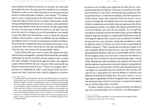 massa absoluta do dinheiro existente em um país, mas antes pela
quantidade de ouro e de prata que entra realmente na circulação;
finalmente, todo o ouro e toda a prata que se encontram num país
devem ser absorvidos pela circulação, como moeda.147 É evidente
que se o ouro e a prata possuem um valor próprio, fazendo-se abs-
tração de todas as demais leis de circulação, apenas pode circular
uma quantidade determinada de ouro e de prata, como equivalente
de uma soma dada de valores de mercadorias. Se toda a quantidade
de ouro e de prata, que se pode encontrar em um país, tem que
servir de meio de circulação na troca de mercadorias, sem relação
à soma dos valores das mercadorias, o ouro e a prata não possuem
nenhum valor imanente, e então, na realidade, não são verdadeiras
mercadorias. Essa é a "terceira consequência necessária" de Hume.
No processo de circulação faz entrar mercadorias sem preços, e ouro
e prata sem valor. Assim, nunca fala do valor das mercadorias, do
valor do ouro, mas somente de sua quantidade relativa.
Locke já havia dito que o ouro e a prata têm apenas um valor
convencional ou imaginário, a primeira forma brutal de contradição
à afirmação do sistema monetário, de que somente o ouro e a prata
têm valor verdadeiro. Interpreta do seguinte modo o fato segundo
o qual a forma-dinheiro do ouro e da prata deriva somente de sua
função no processo social de troca:148 devem seu próprio valor, e
portanto sua magnitude de valor, a uma função social. O ouro e
a prata são, pois, coisas sem valor; todavia, adquirem no interior
147 "E evidente que os preços dependem menos da quantidade absoluta de mercadorias e
da do dinheiro que se encontram em um país que da quantidade de mercadorias que
podem ser trazidas ao mercado e do dinheiro que circula. Se as espécies estão encerradas
em caixas, o efeito é o mesmo, no que diz respeito ao preço, que se estivessem destruídas;
se as mercadorias se acham amontoadas nos armazéns e celeiros, o efeito é semelhante.
Como nesses casos o dinheiro e as mercadorias nunca se encontram, uns não podem atuar
sobre outros. O conjunto dos preços alcança, definitivamente, uma justa proporção com
a nova quantidade de moeda que se ache no reino". Hume, op. cit., pp. 303, 307 e 308.
148 Vejam-se Law e Franklin, relativamente ao aumento do valor, que se considera que ad-
quirem o ouro e a prata em sua função de dinheiro. Veja-se também Forbonnais (Nota
da segunda edição).
do processo de circulação uma magnitude de valor fictícia, como
representantes das mercadorias. O processo os transforma em valor,
não em dinheiro. E seu valor é determinado pela proporção entre
sua própria massa e a massa das mercadorias, devendo superpor-se
às duas massas. Assim, pois, enquanto Hume faz entrar o ouro e
a prata no mundo das mercadorias como não-mercadorias, aquele
[Locke] os transforma, ao contrário, logo que apareçam sob a forma
determinada de moeda, em simples mercadorias permutáveis por
outras mercadorias, por meio da troca simples. Se o mundo das
mercadorias consistisse em uma mercadoria única, em um milhão de
fangas de trigo, por exemplo, se compreenderia facilmente a troca de
uma fanga de trigo por duas onças de ouro se existissem 20 milhões
de onças de ouro, e que, portanto, o preço das mercadorias e o valor
do dinheiro subam ou baixem em razão inversa à quantidade de
dinheiro existente.149 Mas o mundo das mercadorias compõe-se de
uma variedade infinita de valores de uso, cujo valor relativo não é
determinado de nenhum modo por sua quantidade relativa. Como
Hume imagina, então, essa troca entre a massa das mercadorias e a
massa do ouro? Contenta-se com uma representação vaga e vazia de
ideias, dizendo que cada mercadoria, parte alíquota da massa total
das mercadorias, se permuta por uma parte alíquota correspondente
da massa de ouro. O movimento evolutivo das mercadorias que tem
sua origem na contradição que elas contêm de valor de troca e de
valor de uso, o qual aparece no curso do dinheiro e cristaliza-se nas
diferentes formas determinadas desta, fica, pois, extinto, e em seu
lugar aparece a igualização mecânica imaginária entre a massa de peso
dos metais preciosos existente em um país e a massa de mercadorias
que ao mesmo tempo nele se encontra.
Sir James Steuart começa seu exame da moeda e do dinheiro
por uma circunstanciada crítica de Hume e de Montesquieu.150
149 Essa ficção se encontra textualmente em Montesquieu (Nota da segunda edição).
,so Steuart, op. cit., tomo I, pp. 399 e seguintes.
 