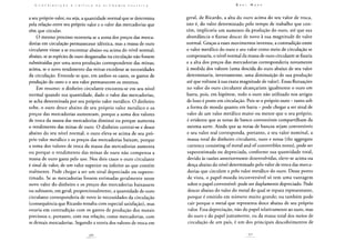 a seu próprio valor, ou seja, a quantidade normal que se determina
pela relação entre seu próprio valor e o valor das mercadorias que
têm que circular.
O mesmo processo ocorreria se a soma dos preços das merca-
dorias em circulação permanecesse idêntica, mas a massa de ouro
circulante viesse a se encontrar abaixo ou acima do nível normal;
abaixo, se as espécies de ouro desgastadas na circulação não fossem
substituídas por uma nova produção correspondente das minas;
acima, se o novo rendimento das minas excedesse as necessidades
da circulação. Entende-se que, em ambos os casos, os gastos de
produção do ouro e o seu valor permanecem os mesmos.
Em resumo: o dinheiro circulante encontra-se em seu nível
normal quando sua quantidade, dado o valor das mercadorias,
se acha determinada por seu próprio valor metálico. O dinheiro
sobe, o ouro desce abaixo de seu próprio valor metálico e os
preços das mercadorias aumentam, porque a soma dos valores
de troca da massa das mercadorias diminui ou porque aumenta
o rendimento das minas de ouro. O dinheiro contrai-se e desce
abaixo do seu nível normal, o ouro eleva-se acima de seu pró-
prio valor metálico e os preços das mercadorias baixam, porque
a soma dos valores de troca da massa das mercadorias aumenta
ou porque o rendimento das minas de ouro não compensa a
massa de ouro gasta pelo uso. Nos dois casos o ouro circulante
é sinal de valor, de um valor superior ou inferior ao que contém
realmente. Pode chegar a ser um sinal depreciado ou superes-
timado. Se as mercadorias fossem estimadas geralmente nesse
novo valor do dinheiro e os preços das mercadorias baixassem
ou subissem, em geral, proporcionalmente, a quantidade de ouro
circulante corresponderia de novo às necessidades da circulação
(consequência que Ricardo ressalta com especial satisfação), mas
estaria em contradição com os gastos de produção dos metais
preciosos e, portanto, com sua relação, como mercadorias, com
as demais mercadorias. Segundo a teoria dos valores de troca em
geral, de Ricardo, a alta do ouro acima do seu valor de troca,
isto é, do valor determinado pelo tempo de trabalho que con-
tém, implicaria um aumento da produção do ouro, até que sua
abundância o fizesse descer de novo à sua magnitude de valor
normal. Graças a esses movimentos inversos, a contradição entre
o valor metálico do ouro e seu valor como meio de circulação se
compensaria, o nível normal da massa de ouro circulante se fixaria
e a alta dos preços das mercadorias corresponderia novamente
à medida dos valores (uma descida do ouro abaixo de seu valor
determinaria, inversamente, uma diminuição de sua produção
até que voltasse à sua exata magnitude de valor). Essas flutuações
no valor do ouro circulante alcançariam igualmente o ouro em
barra, pois, em hipótese, todo o ouro não utilizado nos artigos
de luxo é posto em circulação. Pois se o próprio ouro - tanto sob
a forma de moeda quanto em barra - pode chegar a ser sinal de
valor de um valor metálico maior ou menor que o seu próprio,
é evidente que as notas de banco conversíveis compartilham da
mesma sorte. Ainda que as notas de bancos sejam convertíveis
e seu valor real corresponda, portanto, a seu valor nominal, a
massa total do dinheiro circulante, ouro e notas (the aggregate
currency consisting of metal and of convertibles notes), pode ser
superestimada ou depreciada, conforme sua quantidade total,
devido às razões anteriormente desenvolvidas, eleve-se acima ou
desça abaixo do nível determinado pelo valor de troca das merca-
dorias que circulem e pelo valor metálico do ouro. Desse ponto
de vista, o papel-moeda inconversível só tem uma vantagem
sobre o papel conversível: pode ser duplamente depreciado. Pode
descer abaixo do valor do metal do qual se reputa representante,
porque é emitido em número muito grande; ou também pode
cair porque o metal que representa desce abaixo de seu próprio
valor. Essa depreciação, não do papel relativamente ao ouro, mas
do ouro e do papel juntamente, ou da massa total dos meios de
circulação de um país, é um dos principais descobrimentos de
 