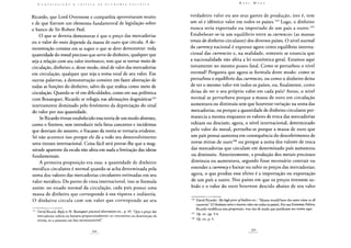 Ricardo, que Lord Overstone e companhia aproveitaram muito
e de que fizeram um elemento fundamental de legislação sobre
o banco de Sir Robert Peei.
O que se deveria demonstrar é que o preço das mercadorias
ou o valor do ouro depende da massa de ouro que circula. A de-
monstração consiste em se supor o que se deve demonstrar: toda
quantidade do metal precioso que serve de dinheiro, qualquer que
seja a relação com seu valor intrínseco, tem que se tornar meio de
circulação, dinheiro; e, desse modo, sinal de valor das mercadorias
em circulação, qualquer que seja a soma total de seu valor. Em
outras palavras, a demonstração consiste em fazer abstração de
todas as funções do dinheiro, salvo da que realiza como meio de
circulação. Quando se vê em dificuldades, como em sua polêmica
com Bosanquet, Ricardo se refugia nas afirmações dogmáticas163
inteiramente dominado pelo fenômeno da depreciação do sinal
do valor por sua quantidade.
Se Ricardo tivesse estabelecido essa teoria de um modo abstrato,
como o fizemos, sem introduzir nela fatos concretos e incidentes
que desviam do assunto, o fracasso da teoria se tornaria evidente.
Só não acontece isso porque ele dá a todo seu desenvolvimento
uma tintura internacional. Coisa fácil será provar-lhe que a mag-
nitude aparente da escala não afeta em nada a limitação das ideias
fundamentais.
A primeira proposição era essa: a quantidade de dinheiro
metálico circulante é normal quando se acha determinada pela
soma dos valores das mercadorias circulantes estimadas em seu
valor metálico. Do ponto de vista internacional, isso se formula
assim: no estado normal da circulação, cada país possui uma
massa de dinheiro que corresponde à sua riqueza e indústria.
O dinheiro circula com um valor que corresponde ao seu
163 David Ricard> Reply to M. Bosanquetspractical observations etc., p. 49. "Que o preço das
mercadorias subiria ou baixaria proporcionalmente ao crescimento ou diminuição da
moeda, eu o presumo um fato incontrovertível".
verdadeiro valor ou aos seus gastos de produção, isto é, tem
um só e idêntico valor em todos os países.164 Logo, o dinheiro
nunca seria exportado ou importado de um país a outro.165
Estabelecer-se-ia um equilíbrio entre as currencies (as massas
totais de dinheiro circulante) dos diversos países. O nível normal
da currency nacional é expresso agora como equilíbrio interna-
cional das currencies e, na realidade, somente se enuncia que
a nacionalidade não afeta a lei econômica geral. Estamos aqui
novamente no mesmo ponto fatal. Como se perturbou o nível
normal? Pergunta que agora se formula deste modo: como se
perturbou o equilíbrio das currencies, ou como o dinheiro deixa
de ter o mesmo valor em todos os países, ou, finalmente, como
deixa de ter o seu próprio valor em cada país? Antes, o nível
normal se perturbava porque a massa de ouro em circulação
aumentava ou diminuía sem que houvesse variação na soma das
mercadorias, ou porque a quantidade de dinheiro circulante per-
manecia a mesma enquanto os valores de troca das mercadorias
subiam ou desciam; agora, o nível internacional, determinado
pelo valor do metal, perturba-se porque a massa de ouro que
um país possui aumenta em consequência do descobrimento de
novas minas de ouro166 ou porque a soma dos valores de troca
das mercadorias que circulam em determinado país aumentou
ou diminuiu. Anteriormente, a produção dos metais preciosos
diminuia ou aumentava, segundo fosse necessário contrair ou
estender a currency e baixar ou subir os preços das mercadorias;
agora, o que produz esse efeito é a importação ou exportação
de um país a outro. Nos países em que os preços tivessem su-
bido e o valor do ouro houvesse descido abaixo de seu valor
164 David Ricardo: The highprice of bullion etc.: "Money would have the same value in all
countries" [O dinheiro teria o mesmo valor em todos os países]. Em sua Economia Política,
Ricardo modificou essa proposição, mas não de modo que justificasse seu exame aqui.
165 Op. cit., pp. 3-4.
166 Op. cit., p. 4.
 