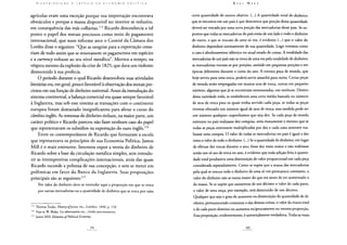 agrícolas eram uma exceção porque sua importação encontrava
obstáculos e porque a massa disponível no interior se reduzira,
em consequência das más colheitas.173 Ricardo desconhecia a tal
ponto o papel dos metais preciosos como meio de pagamento
internacional, que num informe ante o Comitê da Câmara dos
Lordes disse o seguinte: "Que as sangrias para a exportação cessa-
riam de todo assim que se renovassem os pagamentos em espécies
e a currency voltasse ao seu nível metálico". Morreu a tempo; na
véspera mesmo da explosão da crise de 1825, que dava um violento
desmentido à sua profecia.
O período durante o qual Ricardo desenvolveu suas atividades
literárias era, em geral, pouco favorável à observação dos metais pre-
ciosos em sua função de dinheiro universal. Antes da introdução do
sistema continental, a balança comercial era quase sempre favorável
à Inglaterra, mas sob esse sistema as transações com o continente
europeu foram demasiado insignificantes para afetar o curso do
câmbio inglês. As remessas de dinheiro tinham, na maior parte, um
caráter político e Ricardo pareceu não fazer nenhum caso do papel
que representavam os subsídios na exportação do ouro inglês.174
Entre os contemporâneos de Ricardo que formaram a escola
que representava os princípios de sua Economia Política, James
Mill é o mais eminente. Intentou expor a teoria do dinheiro de
Ricardo sobre a base da circulação metálica simples, sem introdu-
zir as intempestivas complicações internacionais, atrás das quais
Ricardo esconde a pobreza de sua concepção, e sem se meter em
polêmicas em favor do Banco da Inglaterra. Suas proposições
principais são as seguintes:175
Por valor do dinheiro deve-se entender aqui a proporção em que se troca
por outras mercadorias ou a quantidade de dinheiro que se troca por uma
173 Thomas Tooke, History ofprices, etc., Londres, 1848, p. 110.
174 Veja-se W. Blake, Les observations etc., citada anteriormente.
175 James Mill: Elements ofPolitical Economy.
certa quantidade de outros objetos. (...) A quantidade total de dinheiro
que se encontra em um país é que determina que porção dessa quantidade
deverá ser trocada por uma certa porção das mercadorias desse país. Se su-
pomos que todas as mercadorias do país estão de um lado e todo o dinheiro
de outro, e que se trocam de uma só vez, é evidente (...) que o valor do
dinheiro dependerá inteiramente de sua quantidade. Logo veremos como
o caso é absolutamente idêntico no atual estado de coisas. A totalidade das
mercadorias de um país não se troca de uma vez pela totalidade de dinheiro;
as mercadorias trocam-se por porções, amiúde em pequenas porções e em
épocas diferentes durante o curso do ano. A mesma peça de moeda, que
hoje serviu para uma troca, poderá servir amanhã para outra. Certas peças
de moeda serão empregadas em muitos atos de troca, outras em pequeno
número, algumas que já se encontram entesouradas, em nenhum. Dentro
dessa variedade toda, se estabelecerá uma certa média baseada no número
de atos de troca para os quais tenha servido cada peça, se todas as peças
tiverem efetuado um número igual de atos de troca; essa medida pode ser
um número qualquer; suponhamos que seja dez. Se cada peça de moeda
existente no país realizasse dez compras, seria exatamente o mesmo que se
todas as peças estivessem multiplicadas por dez e cada uma somente rea-
lizasse uma compra. O valor de todas as mercadorias no país é igual a dez
vezes o valor de todo o dinheiro. (...) Se a quantidade de dinheiro, em lugar
de efetuar dez trocas durante o ano, fosse dez vezes maior e não realizasse
senão um só ato de troca no ano, é evidente que toda adição feita à quanti-
dade total produziria uma diminuição de valor proporcional em cada peça
considerada separadamente. Como se supõe que a massa das mercadorias
pela qual se trocou toda o dinheiro de uma só vez permanece constante, o
valor do dinheiro não se torna maior do que era antes de ter aumentado o
da massa. Se se supõe que aumentou de um décimo o valor de cada parte,
o valor de uma onça, por exemplo, terá diminuído de um décimo.
Qualquer que seja o grau de aumento ou diminuição da quantidade de di-
nheiro, permanecendo constante o das demais coisas, o valor da massa total
e de cada parte diminui ou aumenta reciprocamente na mesma proporção.
Essa proposição, evidentemente, é universalmente verdadeira. Todas as vezes
 