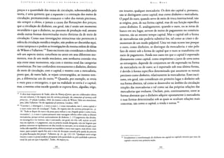 preços e a quantidade dos meios de circulação, subentendida pela
teoria, é uma quimera; que a expansão e a contração dos meios de
circulação, permanecendo constante o valor dos metais preciosos,
são sempre o efeito, e jamais a causa das flutuações dos preços;
que a circulação do dinheiro, em geral, não é senão um momento
secundário e que o dinheiro, no processo de produção real, assume
ainda outras formas determinadas muito distintas da de meio de
circulação. Como suas investigações minuciosas não pertencem à
esfera da circulação metálica simples, não podem ser discutidas aqui,
como tampouco o podem as investigações da mesma ordem de ideias
de Wilson e Fullarton.179 Esses escritores não consideram o dinheiro
sob um aspecto único; concebem-no antes em seus diferentes mo-
mentos, mas de um modo mecânico, sem nenhuma conexão viva
seja entre esses momentos, seja com o sistema total das categorias
econômicas. Por isso confundem erroneamente o dinheiro, distinto
do meio de circulação, com o capital, e mesmo com a mercadoria,
posto que, de outro lado, se vejam constrangidos, ao mesmo tem-
po, a diferenciar um do outro.180 Quando, por exemplo, se envia
o ouro para o estrangeiro, o que na realidade se envia é o capital;
mas, a mesma coisa sucede quando se exporta ferro, algodão, trigo,
179 A obra mais importante de Tooke, além da History ofprices, que seu colaborador editou
em seis volumes, é An inquiry into the currencyprincipie, the connection of currency with
prices etc., 2a edição Londres, 1844. Já citamos a obra de Wilson. Falta-nos mencionar,
pois, John Fullarton: On the regulatian of currencies, Londres, 1845.
180 "Convém (...) distinguir (...) entre o ouro (...) como mercadoria, isto é, como capital, e
o ouro como meio de circulação", Tooke, An inquiry into the currencyprincipie etc., p.
10. "Pode-se dispor do ouro e da prata para realizar a sua chegada quase à soma exata,
necessária (...); o ouro e a prata possuem uma vantagem infinita sobre todas as demais
mercadorias, porque servem universalmente de dinheiro. (...) O pagamento das dívidas,
no estrangeiro e no interior, não é contratado, em geral, em chá, café, açúcar ou anil,
mas em espécies, e o pagamento, seja na própria moeda designada, seja em lingotes que
podem converter-se rapidamente em dita moeda no mercado, ou na moeda do país a que
tenha sido expedido, oferecerá sempre ao expedidor o meio mais seguro, mais direto, mais
exato, para cumprir aquele fim sem o risco de decepção causada pela queda da procura
ou pelas flutuações dos preços". Fullarton, op. cit., pp. 132-133. "Qualquer outro artigo
(exceto o ouro e a prata) poderia ultrapassar pela quantidade ou pela qualidade a procura
usual do país em que é expedido", Tooke, An inquiry etc.
em resumo, qualquer mercadoria. Os dois são capital e, portanto,
não se distinguem como capital, mas como dinheiro e mercadoria.
O papel do ouro, quando serve de meio de troca internacional, não
se origina, pois, de sua forma capital, mas de sua função específica
como dinheiro. E, analogamente, quando o ouro, ou as notas de
banco em seu lugar, servem de meios de pagamento no comércio
interno, são ao mesmo tempo capital. Mas o capital sob a forma
de mercadorias não poderia substituí-los, tal como as crises o de-
monstram de um modo palpável. Uma vez mais ocorre isso porque
o ouro, como dinheiro, se distingue da mercadoria; e não pelo
fato de existir sob a forma de capital que o ouro se transforma em
meio de pagamento. Ainda nos casos em que o capital é exportado
diretamente como capital, como empréstimo a juros de certa soma
ao estrangeiro, depende da conjuntura ser ele exportado na forma
de mercadoria ou de ouro; se é exportado sob essa última forma,
é devido à forma específica determinada que assumem os metais
preciosos como dinheiro, relativamente às mercadorias. Esses escri-
tores, em geral, não consideram em primeiro lugar o dinheiro sob
sua forma abstrata, tal como se desenvolve no âmbito da circulação
simples das mercadorias e tal como sai das próprias relações das
mercadorias que evoluem. Oscilam, pois, continuamente, entre as
formas abstratas que o dinheiro adquire opostamente à mercadoria
e suas formas determinadas sob as quais se ocultam relações mais
concretas, tais como o capital, a renda e outras.181
181 Estudaremos a transformação do dinheiro em capital no capítulo terceiro que trata do
capital e encerra essa primeira seção.
 