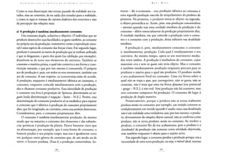 Como se essa dissociação não tivesse passado da realidade aos tra-
tados, mas ao contrário, de ter saído dos tratados para a realidade,
e como se aqui se tratasse do vaivém dialético dos conceitos e não
da percepção das relações reais.
a) A produção é também imediatamente consumo
Um consumo duplo, subjetivo e objetivo. O indivíduo que ao
produzir desenvolve suas faculdades, as gasta também, as consome
no próprio ato da produção, exatamente como a reprodução natu-
ral é uma espécie de consumo das forças vitais. Em segundo lugar,
produzir é consumir os meios de produção que se tenham utilizado
e que se desgastam, e parte dos quais (na calefação, por exemplo),
dissolvem-se de novo nos elementos do universo. Também se
consome a matéria-prima, a qual não conserva a sua forma e cons-
tituição naturais, e que por isso mesmo é consumida. O próprio
ato de produção é, pois, em todos os seus momentos, também um
ato de consumo. A esse respeito, os economistas estão de acordo.
A produção, enquanto é imediatamente idêntica ao consumo, o
consumo, enquanto coincide imediatamente com a produção,
eles o chamam consumo produtivo. Essa identidade de produção
e consumo nos leva à proposição de Spinoza: determinado est ne-
gatio [toda determinação é negação - latim - N.E.]. Porém, essa
determinação do consumo produtivo só se estabelece para separar
o consumo que é idêntico à produção do consumo propriamente
dito, que foi imaginado, ao contrário, como sua antítese destrutora.
Consideremos, pois, o consumo propriamente dito.
O consumo é também imediatamente produção, do mesmo
modo que na natureza o consumo dos elementos e das substân-
cias químicas é produção da planta. Parece bastante claro que
na alimentação, por exemplo, que é uma forma de consumo, o
homem produz o seu próprio corpo; mas isso é igualmente certo
em qualquer outro gênero de consumo que, de um modo ou de
outro, o homem produza. [Essa é] a produção consumidora. So-
mente - diz a economia - essa produção idêntica ao consumo é
uma segunda produção nascida do aniquilamento do produto da
primeira. Na primeira, o produtor torna-se objeto; na segunda,
o objeto personifica-se. Assim, pois, essa produção consumidora
- mesmo quando seja uma unidade imediata da produção e do
consumo - difere essencialmente da produção propriamente dita.
A unidade imediata, em que coincide a produção com o consu-
mo e o consumo com a produção, deixa subsistir sua dualidade
imediata.
A produção é, pois, imediatamente consumo; o consumo
é, imediatamente, produção. Cada qual é imediatamente o seu
contrário. Ao mesmo tempo, opera-se um movimento media-
dor entre ambos. A produção é mediadora do consumo, cujos
materiais cria e sem os quais não teria objeto. Mas o consumo
é também imediatamente produção enquanto procura para os
produtos o sujeito para o qual são produtos. O produto recebe
o seu acabamento final no consumo. Uma via férrea sobre a
qual não se viaja e que, por conseguinte, não se gasta, não se
consome, não é mais que uma via férrea dynamei [em potencial
- grego - N.E.], e não real. Sem produção não há consumo, mas
sem consumo tampouco há produção. O consumo dá lugar à
produção de dupla maneira.
Primeiramente, porque o produto não se torna realmente
produto senão no consumo; por exemplo, um vestido converte-se
verdadeiramente em vestido quando é usado; uma casa desabitada
não é em realidade uma verdadeira casa; por isso mesmo, o produ-
to, diversamente do simples objeto natural, não se confirma como
produto, não se torna produto, senão no consumo. Ao resolver o
produto, o consumo lhe dá seu acabamento, pois o produto é o
[resultado] da produção não somente como atividade objetivada,
mas também enquanto é objeto para o sujeito ativo.
Em segundo lugar, o consumo produz a produção porque cria a
necessidade de uma nova produção, ou seja, o móvel ideal, interno
 
