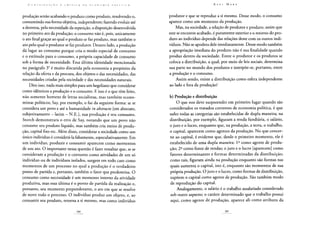 produção senão acabando o produto como produto, resolvendo-o,
consumindo sua forma objetiva, independente; fazendo evoluir até
a destreza, pela necessidade da repetição, a disposição desenvolvida
no primeiro ato da produção; o consumo não é, pois, unicamente
o ato final graças ao qual o produto se faz produto, mas também o
ato pelo qual o produtor se faz produtor. Doutro lado, a produção
dá lugar ao consumo porque cria o modo especial de consumo
e o estímulo para o consumo, a própria capacidade de consumo
sob a forma de necessidade. Essa última identidade mencionada
no parágrafo 3o é muito discutida pela economia a propósito da
relação da oferta e da procura, dos objetos e das necessidades, das
necessidades criadas pela sociedade e das necessidades naturais.
Dito isso, nada mais simples para um hegeliano que considerar
como idênticos a produção e o consumo. E isso é o que têm feito,
não somente homens de letras socialistas, mas também econo-
mistas políticos; Say, por exemplo, o faz da seguinte forma: se se
considera um povo e até a humanidade in abstracto [em abstrato,
subjetivamente - latim - N.E.], sua produção é seu consumo.
Storch demonstrara o erro de Say, notando que um povo não
consome seu produto líquido, mas também cria meios de produ-
ção, capital fixo etc. Além disso, considerar a sociedade como um
único individuo é considerá-la falsamente, especulativamente. Em
um indivíduo, produzir e consumir aparecem como momentos
de um ato. O importante nessa questão é fazer ressaltar que, se se
consideram a produção e o consumo como atividades de um só
indivíduo ou de indivíduos isolados, surgem em todo caso como
momentos de um processo no qual a produção é o verdadeiro
ponto de partida e, portanto, também o fator que predomina. O
consumo como necessidade é um momento interno da atividade
produtiva, mas essa última é o ponto de partida da realização e,
portanto, seu momento preponderante, o ato em que se resolve
de novo todo o processo. O indivíduo produz um objeto, e, ao
consumir seu produto, retorna a si mesmo, mas como indivíduo
produtor e que se reproduz a si mesmo. Desse modo, o consumo
aparece como um momento da produção.
Mas, na sociedade, a relação de produtor e produto, assim que
este se encontre acabado, é puramente exterior e o retorno do pro-
duto ao indivíduo depende das relações deste com os outros indi-
víduos. Não se apodera dele imediatamente. Desse modo também
a apropriação imediata do produto não é sua finalidade quando
produz dentro da sociedade. Entre o produtor e os produtos se
coloca a distribuição, a qual, por meio de leis sociais, determina
sua parte no mundo dos produtos e interpõe-se, portanto, entre
a produção e o consumo.
Assim sendo, existe a distribuição como esfera independente
ao lado e fora da produção?
b) Produção e distribuição
O que nos deve surpreender em primeiro lugar quando são
considerados os tratados correntes de economia política, é que
neles todas as categorias são estabelecidas de dupla maneira; na
distribuição, por exemplo, figuram a renda fundiária, o salário,
o juro e o lucro, enquanto que, na produção, a terra, o trabalho,
o capital, aparecem como agentes da produção. No que concer-
ne ao capital, é evidente que, desde o primeiro momento, ele é
estabelecido de uma dupla maneira: Io como agente de produ-
ção; 2o como fonte de rendas; o juro e o lucro [aparecem] como
fatores determinantes e formas determinadas da distribuição;
como tais, figuram ainda na produção enquanto são formas nas
quais aumenta o capital, isto é, enquanto são momentos de sua
própria produção. O juro e o lucro, como formas de distribuição,
supõem o capital como agente de produção. São também modo
de reprodução do capital.
Analogamente, o salário é o trabalho assalariado considerado
sob outro aspecto; o caráter determinado que o trabalho possui
aqui, como agente de produção, aparece ali como atributo da
 