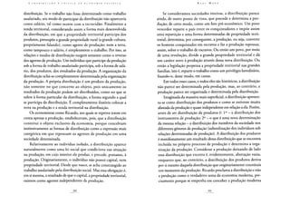 distribuição. Se o trabalho não fosse determinado como trabalho
assalariado, seu modo de participar da distribuição não apareceria
como salário, tal como ocorre com a escravidão. Finalmente a
renda territorial, considerando assim a forma mais desenvolvida
da distribuição, em que a propriedade territorial participa dos
produtos, pressupõe a grande propriedade rural (a grande cultura,
propriamente falando), como agente de produção; nem a terra,
como tampouco o salário, é simplesmente o trabalho. Por isso, as
relações e modos de distribuição surgem somente como o reverso
dos agentes de produção. Um indivíduo que participe da produção
sob a forma de trabalho assalariado participa, sob a forma de salá-
rio, dos produtos, dos resultados da produção. A organização da
distribuição acha-se completamente determinada pela organização
da produção. A própria distribuição é um produto da produção,
não somente no que concerne ao objeto, pois unicamente os
resultados da produção podem ser distribuídos, como no que se
refere à forma particular da distribuição, a forma segundo a qual
se participa da distribuição. E completamente ilusório colocar a
terra na produção e a renda territorial na distribuição.
Os economistas como Ricardo, aos quais se reprova terem em
conta apenas a produção, estabeleceram, pois, que a distribuição
constitui o objeto exclusivo da economia, porque concebiam
instintivamente as formas de distribuição como a expressão mais
categórica em que repousam os agentes de produção em uma
sociedade determinada.
Relativamente ao indivíduo isolado, a distribuição aparece
naturalmente como uma lei social que condiciona sua situação
na produção, em cujo interior ele produz, e precede, portanto, à
produção. Originariamente, o indivíduo não possui capital, nem
propriedade territorial. Desde que nasce, se acha constrangido ao
trabalho assalariado pela distribuição social. Mas essa obrigação é,
em si mesma, o resultado de que o capital, a propriedade territorial,
existem como agentes independentes de produção.
Se consideramos sociedades inteiras, a distribuição parece
ainda, de outro ponto de vista, que precede e determina a pro-
dução; de certo modo, como um fato pré-econômico. Um povo
vencedor reparte o país entre os conquistadores e impõe assim
uma repartição e uma forma determinadas de propriedade terri-
torial; determina, por conseguinte, a produção, ou seja, converte
os homens conquistados em escravos e faz a produção repousar,
assim, sobre o trabalho de escravos. Ou então um povo, por meio
de uma revolução, divide a grande propriedade territorial e dá
um caráter novo à produção através dessa nova distribuição. Ou
então a legislação perpetua a propriedade territorial nas grandes
famílias, isto é, reparte o trabalho como um privilégio hereditário,
fixando-o, desse modo, em castas.
Em todos esses casos, e todos eles são históricos, a distribuição
não parece ser determinada pela produção, mas, ao contrário, a
produção parece ser organizada e determinada pela distribuição.
Imaginada da maneira mais superficial, a distribuição apresen-
ta-se como distribuição dos produtos e como se estivesse muito
afastada da produção e quase independente em relação a ela. Porém,
antes de ser distribuição de produtos é: Io - a distribuição dos
instrumentos de produção; 2o - o que é uma nova determinação
da mesma relação - a distribuição dos membros da sociedade nos
diferentes gêneros de produção (subordinação dos indivíduos sob
relações determinadas de produção). A distribuição dos produtos
é manifestamente um resultado dessa distribuição que se encontra
incluída no próprio processo de produção e determina a orga-
nização da produção. Considerar a produção deixando de lado
essa distribuição que encerra é, evidentemente, abstração vazia,
enquanto que, ao contrário, a distribuição dos produtos deriva
por si mesmo daquela distribuição que originariamente constituía
um momento da produção. Ricardo proclama a distribuição e não
a produção como o verdadeiro tema da economia moderna, pre-
cisamente porque se empenha em conceber a produção moderna
 