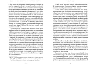 à vida", objeto de necessidades humanas, meio de existência na
mais lata acepção da palavra. A forma sob a qual a mercadoria é
um valor de uso confunde-se com sua existência material tangível.
O trigo, por exemplo, é um valor de uso especial, que se distingue
dos valores de uso como o algodão, vidro, papel etc. O valor de uso
não tem valor senão para o uso, e não adquire realidade senão no
processo de consumo. Um mesmo valor de uso pode ser utilizado
de diversas maneiras. Não obstante, a soma de seus empregos pos-
síveis decorre de seu caráter de objeto com propriedades definidas.
Ademais, não só está determinado qualitativamente, mas também
quantitativamente. Os valores de uso diferentes têm medidas
distintas em harmonia com suas particularidades naturais; por
exemplo: uma fanga [55,2 litros] de trigo, uma resma de papel,
um metro de tecido etc.
Qualquer que seja a forma social da riqueza, os valores de uso
constituem sempre seu conteúdo, que permanece em primeiro lugar,
indiferentemente a essa forma. Ao provar o trigo, não se conhece
quem o cultivou: servo russo, modesto aldeão francês ou capitalista
inglês. Ainda que o valor de uso seja objeto de necessidades sociais
e se articule, por conseguinte, à sociedade, não expressa, todavia,
uma relação de produção social. Seja esta mercadoria considerada em
seu valor de uso: um diamante, por exemplo. Olhando o diamante,
não se percebe que é uma mercadoria. Quando serve como valor de
uso, estético ou mecânico, sobre o colo de uma dama ou na mão do
lapidário, é diamante e não mercadoria. Parece tornar-se necessário
que a mercadoria seja um valor de uso, mas indiferente que o valor
de uso seja uma mercadoria. O valor de uso, quando encarado de
modo indiferente em relação à determinação econômica formal, isto
é, o valor de uso como tal, encontra-se fora da esfera de investigação
da Economia Política.29
29 Por isso, os compiladores alemães tratam con amore do valor de uso fixado sob o nome
de "bem". Por exemplo, L. Stein, System der Staatswissenschalteny vol. I, capítulo sobre os
"Bens". Ideias sensatas podem-se encontrar nos Anwmungen zui Waarenkunde
O valor de uso entra nela somente quando é determinado
de forma econômica. Diretamente, é a base material com que se
manifesta uma relação determinada: o valor de troca.
O valor de troca aparece primeiramente como uma relação
quantitativa na qual os valores de uso são permutáveis. Em tal
relação, esses valores constituem uma magnitude idêntica de
troca. Desse modo, um volume de Propércio e oito onças [antiga
medida de peso inglesa, equivalente a 28,35g] de rapé podem ter
o mesmo valor de troca, apesar das diferenças do valor de uso do
tabaco e da elegia. Considerado como valor de troca, um valor de
uso vale exatamente tanto quanto outro, contanto que se apresente
em proporção conveniente. O valor de troca de um palácio pode
expressar-se em um número determinado de caixas de betume. Os
fabricantes de betume de Londres, inversamente, expressam em
palácios o valor de troca de suas caixas de betume multiplicadas.
Indiferentemente, pois, a seu modo natural de existência, sem se
considerar a natureza específica da necessidade para a qual são
valores de uso, as mercadorias, em quantidades determinadas,
superpõem-se, suprem-se na troca, reputam-se como equivalentes
e representam, assim, a despeito de sua variada aparência, a mesma
unidade.
Os valores de uso são, de modo imediato, meios de existência.
Inversamente, esses meios de existência são produtos da vida social,
resultado da força vital gasta pelo homem, de trabalho objetivado.
Como materialização de trabalho social, todas as mercadorias são
cristalizações da mesma unidade. Agora precisamos considerar
o caráter determinado dessa unidade, isto é, do trabalho, que se
manifesta no valor de troca.
Suponhamos que uma onça de ouro, uma tonelada de ferro,
uma medida de trigo e 20 metros de seda representem valores de
troca da mesma magnitude. Graças a essa equivalência, na qual
está eliminada a diferença qualitativa de seu valor de uso, aqueles
produtos representam um mesmo volume de trabalho idêntico. E
 