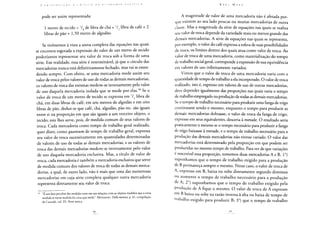 c: O N I K [ li U I ç A O A <: K 1 T I c A H A E l - O N O M ! A 1' O I. í T 1 C A
pode ser assim representada:
1 metro de tecido = Vg de libra de chá + V2 libra de café + 2
libras de pão + 1,50 metro de algodão.
Se tivéssemos à vista a soma completa das equações nas quais
se encontra esgotada a expressão do valor de um metro de tecido
poderíamos representar seu valor de troca sob a forma de uma
série. Em realidade, essa série é interminável, já que o círculo das
mercadorias nunca está definitivamente fechado, mas vai se esten-
dendo sempre. Com efeito, se uma mercadoria mede assim seu
valor de troca pelos valores de uso de todas as demais mercadorias,
os valores de troca das mesmas medem-se inversamente pelo valor
de uso daquela mercadoria isolada que se mede por elas.38 Se o
valor de troca de um metro de tecido se expressa em 72 libra de
chá, em duas libras de café, em seis metros de algodão e em oito
libras de pão, deduz-se que café, chá, algodão, pão etc. são iguais
entre si na proporção em que são iguais a um terceiro objeto, o
tecido; este lhes serve, pois, de medida comum de seus valores de
troca. Cada mercadoria como tempo de trabalho geral realizado,
quer dizer, como quantum de tempo de trabalho geral, expressa
seu valor de troca sucessivamente em quantidades determinadas
de valores de uso de todas as demais mercadorias, e os valores de
troca das demais mercadorias medem-se inversamente pelo valor
de uso daquela mercadoria exclusiva. Mas, a título de valor de
troca, cada mercadoria é também a mercadoria exclusiva que serve
de medida comum dos valores de troca de todas as demais merca-
dorias, a qual, de outro lado, não é mais que uma das numerosas
mercadorias em cuja série completa qualquer outra mercadoria
representa diretamente seu valor de troca.
38 "É um fato peculiar das medidas estar em tais relações com os objetos medidos que a coisa
medida se torna medida da coisa que mede". Montanari. Della moneta, p. 41, compilação
de Custodi, vol. III, Parte antica.
K A k i. Marx
A magnitude de valor de uma mercadoria não é afetada por-
que existem ao seu lado poucas ou muitas mercadorias de outra
classe. Mas a magnitude da série de equações nas quais se realiza
seu valor de troca depende da variedade mais ou menos grande das
demais mercadorias. A série de equações nas quais se representa,
por exemplo, o valor do café expressa a esfera de suas possibilidades
de troca, os limites dentro dos quais atua como valor de troca. Ao
valor de troca de uma mercadoria, como materialização do tempo
de trabalho social geral, corresponde a expressão de sua equivalência
em valores de uso infinitamente variados.
Vimos que o valor de troca de uma mercadoria varia com a
quantidade de tempo de trabalho a ela incorporado. O valor de troca
realizado, isto é, expresso em valores de uso de outras mercadorias,
deve depender igualmente das proporções nas quais varia o tempo
de trabalho empregado na produção de todas as demais mercadorias.
Se o tempo de trabalho necessário para produzir uma fanga de trigo
continuasse sendo o mesmo, enquanto o tempo para produzir as
demais mercadorias dobrasse, o valor de troca da fanga de trigo,
expresso em seus equivalentes, desceria à metade. O resultado seria
praticamente o mesmo se o tempo necessário para produzir a fanga
de trigo baixasse à metade, e o tempo de trabalho necessário para a
produção das demais mercadorias não tivesse variado. O valor das
mercadorias está determinado pela proporção em que podem ser
produzidas no mesmo tempo de trabalho. Para ver de que variações
é suscetível essa proporção, tomemos duas mercadorias A e B. Io)
suponhamos que o tempo de trabalho exigido para a produção
de B permaneça sempre o mesmo. Nesse caso, o valor de troca de
A, expresso em B, baixa ou sobe diretamente segundo diminua
ou aumente o tempo de trabalho necessário para a produção
de A; 2o) suponhamos que o tempo de trabalho exigido pela
produção de A fique o mesmo. O valor de troca de A expresso
em B baixa ou sobe na razão inversa à alta ou baixa de tempo de
trabalho exigido para produzir B; 3°) que o tempo de trabalho
 