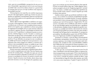 C O N I R 1 li U I (,' Ã O A C R Í T I C A D A L C O N O M 1 A R O 1. 1 U C A
trário, quais são as possibilidades e perspectivas de uma nova era
para a humanidade, organizada por meio de uma nova forma de
sociedade? Que características básicas deverá ter a possível fase
de transição para essa nova era? Que sacrifícios serão impostos à
humanidade nessa fase?
Outras perguntas mais específicas são também importantes
para nós. Que papel jogamos, aqueles que vivemos nos países da
periferia, no capitalismo contemporâneo? Quais são as perspectivas
para os povos desses países em um capitalismo que se conserve por
muito mais tempo?
Muitos, alguns até por ingenuidade, se satisfazem com respos-
tas triviais a essas perguntas. Graças a uma. concepção metafísica,
consideram que o ser humano é, por sua própria natureza transcen-
dental, um ser egoísta e que o capitalismo é a forma mais perfeita
de organização da sociedade, forma na qual o homem realizaria a
sua essência, o egoísmo. Para eles, a humanidade teve história, mas
não mais a terá. O capitalismo é a realização do paraíso na terra e,
por isso, a história chegou ao seu fim. Os males e as misérias que
observamos nos dias de hoje na humanidade, em certos espaços,
não são o resultado desse sistema econômico e social, mas da sua
ausência. Os que defendem essa perspectiva são os neoliberais.
E verdade que há muito de hipocrisia nesse pensamento e seus
defensores mais cínicos chegam até a admitir e a sustentar que a
pobreza é uma necessidade do sistema, na medida em que o risco
que ela representa, para cada um, é o motor a garantir que o ser
humano desenvolva todo o seu potencial produtivo.
Existem outros que acreditam que o capitalismo pode sobrevi-
ver e resolver em grande parte seus males. Para isso, bastaria uma
boa dose de vontade política. O Estado seria capaz, por meio de
um conjunto de políticas adequadas, de solucionar ou no mínimo
atenuar as contradições do sistema, de maneira a torná-lo mais
humano. Aqueles um pouco mais lúcidos, dentro dessa visão,
procuram encontrar, no meio da selvageria do capitalismo atual,
Karl MARX
algum setor social que, por seus interesses objetivos, fosse capaz de
sustentar um projeto político desse tipo. Tendem algumas vezes a
atribuir esse papel a um setor da "burguesia progressista", nacional
talvez. No entanto, a verdade é que a evolução do capitalismo nas
últimas décadas tende a reduzir o número daqueles que ainda
acreditam nessa quimera.
Também existem aqueles que perderam totalmente as espe-
ranças e não acreditam em nenhuma possibilidade de grandes
transformações para a sociedade humana. O mundo capitalista
seria inevitável e a única coisa que podemos fazer é obter pequenas
mudanças, por meio de lutas parciais e fragmentárias. De certa
maneira, concordam com os neoliberais, pelo menos no sentido
de que uma divindade superior teria decretado que o capitalismo
é o fim da história. Qualquer desejo de impulsionar grandes trans-
formações na sociedade seria ilusório; toda tentativa de construir
uma interpretação global que permita uma ação nesse sentido é
fracassada; não há espaço para os metarrelatos. E a perspectiva
pós-moderna. Nas sábias palavras, quase versos, de Néstor Kohan,
trata-se da "legitimação metafísica da impotência política".
Justamente ao contrário, a teoria de Marx é intrinsecamente
revolucionária, anticapitalista e humanista. Ela é uma teoria que
sustenta a esperança e nos entrega instrumentos para a ação trans-
formadora. Ela, estudada em toda a sua profundidade, estabelece
bases sólidas para que construamos de maneira sistemática e cien-
tífica, sem concessões à metafísica, respostas àquelas perguntas e a
muitas outras importantes.
É óbvio que não se encontrarão diretamente neste livro de
Marx, Contribuição ãcríticadaEconomiaPolítica, as respostas ime-
diatas às perguntas que nos preocupam. O livro trata de apresentar
exclusivamente os elementos básicos e abstratos de um enorme
corpo teórico, resultado da pesquisa científica de Marx, corpo
esse desenvolvido ao longo da extensa obra marxista, que inclui,
entre outros textos importantes, O capitai O aporte científico de
 