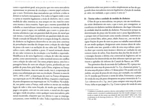 como o equivalente geral, seria preciso que esta outra mercadoria
representasse no processo de circulação o mesmo papel exclusivo
que o ouro. Entretanto duas mercadorias que excluem a todas as
demais se excluem mutuamente. Em todos os lugares onde o ouro
e a prata se mantêm legalmente a título de dinheiro, isto é, como
medida de valor, intentou-se, mas sempre em vão, tratá-los como
uma mesma e única matéria. Supor que a mesma quantidade de
trabalho se materializasse imutavelmente na mesma proporção
de ouro e prata é supor, em realidade, que o ouro e a prata são a
mesma substância e que um quantum dado de prata, do metal que
vale menos, é uma fração imutável de um quantum dado de ouro.
Desde o reinado de Eduardo III até os tempos de Jorge II, a história
do dinheiro na Inglaterra desenvolve-se em uma série contínua
de perturbações nascidas do choque entre a relação do valor legal
da prata e do ouro e as oscilações de seu valor real. Tão depressa
subia o ouro, subia também a prata. O metal estimado abaixo
de seu valor retirava-se da circulação e era fundido e exportado.
Modificava-se de novo legalmente a relação de valor dos metais;
porém, como anteriormente, o valor nominal entrava em conflito
com a relação de valor real. Em nossa própria época, uma leve e
passageira baixa do ouro em relação à prata, produzida por um
pedido de prata feito pela índia e pela China, originou na França
o mesmo fenômeno, mas em maior escala, isto é, a exportação de
prata e sua substituição por ouro na circulação. Durante os anos de
1855, 1856 e 1857, a importação do ouro na França ultrapassou
sua exportação em 41,58 milhões de libras, enquanto a exportação
de prata ultrapassou sua importação em 14,74 milhões. Na realida-
de, nos países como a França, onde ambos os metais são medidas
legais de valor e têm curso forçado, de modo que todos podem
pagar a seu gosto, com um ou com outro, o metal em alta supõe
um ágio e mede seu preço, como qualquer outra mercadoria, pelo
metal encarecido, enquanto que este último é o que se emprega,
unicamente, como medida de valor. Toda a experiência fornecida
pela história sobre esse ponto se reduz simplesmente ao fato de que
quando duas mercadorias exercem legalmente a função de medida
de valor, em realidade, a que a exerce é uma só.73
B - Teorias sobre a unidade de medida do dinheiro
O fato de que as mercadorias, nos preços, não são transforma-
das senão idealmente em ouro, e que o ouro, por conseguinte, se
transforma em dinheiro também idealmente, deu lugar à doutrina
da unidade ideal da medida do dinheiro. Precisamente porque na
determinação do preço não há senão ouro e prata figuradamente,
e porque esses só funcionam como moeda contante, sustentou-se
que os nomes libra, xelim,pence, thaler,franco etc., em vez de de-
signar frações de peso de ouro ou prata ou trabalho materializado
de um modo qualquer, designavam antes átomos ideais de valor.
De acordo com isso, quando o valor de uma onça subisse, quere-
ria dizer que conteria mais átomos e deveria ser cunhada em um
número maior de xelins. Essa doutrina data dos fins do século 17
e ressurgiu durante a última crise comercial da Inglaterra; até no
Parlamento foi desenvolvida em dois informes especiais que cons-
tituem o apêndice do informe do Comitê do Banco, em 1858.
Nos primeiros dias da ascensão de Guilherme III, o preço mo-
netário de uma onça de prata era de 5 x. 2 p.; chamavam penny V62
de uma onça de prata e xelim a 12 dessespence. De acordo com esse
padrão, um peso de prata de seis onças, por exemplo, era cunhado
em 31 moedas que levavam o nome de xelim. Entretanto, o preço
de venda da onça de prata ultrapassou seu preço monetário de 5 x.
2 p. e elevou-se a 6 x. 3 p., isto é, para comprar uma onça de prata
bruta, tinha-se que pagar 6 x. 3 p. Como o preço de venda de uma
• "O dinheiro é a medida do comércio e deveria, como qualquer outra medida, ser mantido
também estável e invariável à medida do possível. Isso náo se pode conseguir se vossa
moeda se compóe de dois metais cuja relação de valor varia sempre" (John Locke, Some
considerations on the lowering ofinterest tic., 1691, p. 65, de suas works, 7a ed., Londres,
1768, vol. III).
 