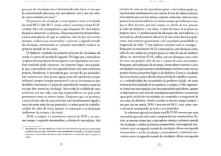 processo de circulação não é determinado pela troca; é esta que
fica determinada pelo preço das mercadorias, isto é, por seu valor
de troca estimado em ouro.92
No processo de circulação, o ouro aparece como o resultado
da venda M-D. Mas M-D, venda, como é ao mesmo tempo D-M,
compra, leva, em consequência, a que enquanto M, mercadoria,
da qual se desenvolve o processo, efetua sua primeira metamorfose,
a outra mercadoria, D, que se confronta com ele por ser o outro
extremo, realiza a sua metamorfose e percorre a segunda metade
da circulação, encontrando-se a primeira mercadoria, todavia, na
primeira metade de seu curso.
O dinheiro, resultado do primeiro processo de circulação, da
venda, é o ponto de partida do segundo. No lugar que a mercadoria
ocupava sob sua primeira forma aparece o seu equivalente em ouro.
Esse resultado pode constituir, em primeiro lugar, uma parada,
já que a mercadoria sob essa segunda forma tem uma existência
própria, duradoura. A mercadoria que, na mão do seu possuidor,
não constitui um valor de uso, agora existe sob uma forma sempre
utilizável, porque é sempre permutável, e são as circunstâncias que
decidem o momento e o ponto da superfície do mundo comercial
em que deve entrar na circulação. Seu estado de crisálida de ouro
constitui, em sua vida, uma fase independente, na qual pode
permanecer mais ou menos tempo. Enquanto que, na permuta,
a troca de um valor de uso particular está imediatamente ligada à
troca de outro valor de uso particular, o caráter geral do trabalho,
criador do valor de troca, aparece na separação e na disjunção
indiferente da compra e da venda.
D-M, a compra, é o movimento inverso de M-D e, ao mes-
mo tempo, a segunda metamorfose, a última da mercadoria. Sob
92 Naturalmente, isso não impede que o preço das mercadorias esteja mais ou menos acima
ou abaixo que seu valor. Entretanto, essa consideração é estranha à circulação simples
e pertence a outra esfera distinta, na qual estudaremos a relação do valor e o preço de
venda.
a forma de ouro ou de equivalente geral, a mercadoria pode ser
representada imediatamente nos valores de uso de todas as demais
mercadorias que, em seus preços, aspiram, todas elas, tanto ao ouro
quanto à sua transcendência, ao mesmo tempo que indicam a nota
que se deve dar para que seus corpos, os valores de uso, passem
ao lado do dinheiro, e sua alma, o valor de troca, vá se alojar no
próprio ouro. O produto geral da alienação das mercadorias é a
mercadoria, absolutamente alienável. Já não existe barreira quali-
tativa, mas somente quantitativa, a de sua própria quantidade ou
magnitude de valor. "Com dinheiro contante tudo se consegue."
Enquanto no movimento M-D, a mercadoria, por alienação como
valor de uso, realiza seu próprio preço e o valor de uso do dinheiro
alheio, no movimento D-M, realiza, por sua alienação como valor
de troca, seu próprio valor de uso e o preço da outra mercadoria.
Enquanto, pela realização de seu preço, a mercadoria converte o ouro
em dinheiro real, por sua nova transformação converte o ouro em sua
própria forma puramente fugitiva de dinheiro. Como a circulação
das mercadorias supõe a divisão desenvolvida do trabalho e, portan-
to, a multiplicidade das necessidades do produtor isolado, em razão
inversa à particularidade de seu produto, a compra, D-M, expressar-
se-á tanto em uma equação com uma mercadoria equivalente, quanto
se dispersará em uma série de mercadorias equivalentes, circunscrita
agora pelo círculo das necessidades do comprador e a magnitude de
sua soma de dinheiro. Sendo a venda ao mesmo tempo compra e
esta por sua vez venda, D-M, é por sua vez M-D, mas, nesse caso,
a iniciativa corresponde ao ouro e ao comprador.
Se voltarmos agora à circulação total M-D-M, veremos que uma
mercadoria percorre nela a série completa de suas metamorfoses. Po-
rém, ao mesmo tempo que a mercadoria começa a primeira metade
da circulação e realiza a primeira metamorfose, uma segunda mer-
cadoria entra na segunda metade da circulação, efetua sua segunda
metamorfose e sai da circulação; e, inversamente, a primeira mer-
cadoria entra na segunda metade da circulação, efetua sua segunda
 