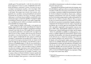 trabalho geral. No metal amorfo, o valor de troca possui uma
forma imperecível. O ouro ou a prata, imobilizados assim sob a
forma de dinheiro, constituem o tesouro. Nos povos em que a
circulação é exclusivamente metálica, como nos antigos, todos
entesouram, do indivíduo ao Estado, que guarda o seu tesou-
ro de Estado. Nos tempos mais remotos, esses tesouros, sob a
guarda de reis e sacerdotes, servem principalmente para prestar
testemunho de seu poderio. Na Grécia e em Roma, a política
ordena que se constituam tesouros públicos, considerados como
a forma mais segura e acessível do supérfluo. O transporte rápido
de semelhantes tesouros de um país a outro, pelos conquistado-
res, e sua difusão parcial e súbita na circulação constituem uma
particularidade da economia antiga.
Sendo tempo de trabalho concretizado, o ouro garante sua
própria magnitude de valor; sendo materialização do tempo de
trabalho geral, o processo de circulação é o que garante sua eficácia
constante como valor de troca. Pelo simples fato de o possuidor
de mercadorias poder fixar a mercadoria sob o seu aspecto de
valor de troca ou fixar o próprio valor de troca sob a forma de
mercadoria, a troca das mercadorias, com o fim de recuperá-
las sob o aspecto transformado do ouro, torna-se o motivo da
circulação. A metamorfose da mercadoria M-D realiza-se a fim
de convertê-la de riqueza natural particular em riqueza social
geral. Em lugar da troca da matéria, a troca de forma é o que se
converte em finalidade própria. O valor de troca transforma-se,
de simples forma, em conteúdo do movimento. A mercadoria
matém-se como riqueza, como mercadoria, porque se mantém
na esfera de circulação e permanece nesse estado fluido preci-
samente porque se solidifica em ouro ou prata. Permanece em
fluxo, como cristal do processo de circulação. Contudo, o ouro
e a prata se fixam em forma de dinheiro somente quando não
são meio de circulação. Convertem-se em dinheiro como não-
meios de circulação. Assim, portanto, o único meio de manter
a mercadoria constantemente na esfera de circulação é retirá-la
dessa sob a forma de ouro.
O possuidor de mercadorias só pode retirar da circulação, sob a
forma de dinheiro, aquilo que coloca na circulação sob a forma de
mercadoria. Vender sem cessar, lançar continuamente mercadorias
na circulação, é a primeira condição do entesouramento, do ponto
de vista da circulação de mercadorias. Doutro lado, o dinheiro
desaparece continuamente como meio de circulação no próprio
processo de circulação, porque aquela se realiza continuamente em
valores de uso e resolve-se em gozos efêmeros. Deve-se arrancá-
la, pois, da corrente devoradora da circulação ou se deve deter a
mercadoria em sua primeira metamorfose e impedir ao dinheiro o
cumprimento de sua função de meio de compra. O possuidor de
mercadorias, que se converte agora em entesourador, deve vender
tudo o que puder, comprando o menos possível, como já o ensi-
nava o velho Catão: "Patremfamílias vendacem non emacem esse'
[E preciso que o chefe de família goste de vender, não de comprar
- latim]. Se a assiduidade no trabalho é a condição positiva, a eco-
nomia é a condição negativa do entesouramento. Quanto menos
equivalente da mercadoria, sob a forma de mercadoria particular
ou de valores de uso, se subtrai da circulação, mais se lhe tira,
sob a forma de dinheiro ou de valores de troca.116 A apropriação
da riqueza, sob sua forma geral, implica, portanto, a renúncia à
riqueza em sua realidade substancial. O móvel impulsionador do
entesouramento é a avareza, que não ambiciona a mercadoria como
valor de uso, mas sim o valor de uso como mercadoria. Para se
apoderar do supérfluo sob sua forma geral tem que considerar as
necessidades particulares como luxo e supérfluo. Assim é que, em
1593, as Cortes de Valeadolid dirigiram uma exposição a Felipe
II, na qual, entre outras coisas, dizem:
116 "Quanto mais o armazenamento alimenta em mercadoria, tanto mais diminui em tesouro",
E. Misselden, op. cit., p. 7.
 