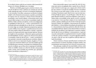 de circulação, porém a sede do ouro mantém a alma monetária do
tesouro em constante afinidade com a circulação.
Portanto, a atividade, graças à qual se constitui o tesouro, con-
siste de um lado em retirar o dinheiro da circulação por meio da
venda, repetida sem cessar, e, de outro, em armazenar simplesmen-
te, em acumular. Com efeito, unicamente na esfera da circulação
simples e sob a forma de entesouramento, se produz a acumulação
da riqueza como tal, enquanto as demais formas chamadas de
acumulação, como veremos adiante, se denominam assim como
que por abuso, porque se tem em mente a acumulação simples do
dinheiro. Todas as demais mercadorias, ou bem são amalgamadas
na qualidade de valores de uso - e então o amontoamento é de-
terminado pela particularidade de seu valor de uso: a acumulação
de cereais exige, por exemplo, disposições preparatórias especiais;
se junto ovelhas, torno-me pastor; o açambarcamento de escravos
e de terras implica relação de dominância e sujeição, o aprovisio-
namento da riqueza particular exige processos especiais, distintos
do simples ato da acumulação, e desenvolve aspectos particulares
da individualidade. Ou bem a riqueza sob a forma de mercadorias
é acumulada a título de valor de troca - e então a acumulação é
uma operação comercial ou especificamente econômica. Quem a
realiza se converte em comerciante de grãos, de gado etc. O ouro
e a prata não constituem dinheiro por causa da atividade especial
do indivíduo que os amontoa, mas porque são cristalização do pro-
cesso de circulação, que se efetua sem a cooperação do indivíduo.
Todo seu trabalho consiste em colocá-los de lado, amontoando
tostão a tostão, numa atividade sem conteúdo, que, aplicada às
demais mercadorias, as depreciaria.122
522 Horácio não compreende a filosofia do entesouramento quando diz (Sátiras, livro II
Sátira III.): "um homem sem disposição para a música, sem afeição às musas, compre
cítaras e as armazene, ou se rodeie de cutelos e formas sem ser sapateiro, ou, enfim, de
velas e cordoalhas sem entender de comércio, e em todas as partes o chamarão louco e
insensato, e não será sem razão. E não lhe parecerá assim o avaro que enterra seus escudos
Nosso entesourador aparece como mártir do valor de troca,
como santo asceta, encarapitado sobre o capital, de sua coluna de
metal. Somente se preocupa com a riqueza sob a forma social e
por isso a enterra e a esconde da sociedade. Procura a mercadoria
sob a forma em que pode sempre circular: por isso, a retira da
circulação. Entusiasma-se pelo valor de troca, e por isso não troca.
A forma fluida da riqueza e sua petrificação, o elixir da vida e a
pedra filosofal mesclam-se numa louca alquimia. Como quer sa-
tisfazer todas as necessidades sociais, apenas concede o necessário
à sua natureza. Como quer fixar a riqueza em sua corporificação
metálica, aquela se volatiliza para ele até não ser mais que um puro
fantasma cerebral. Em realidade, o amontoamento do dinheiro
pelo dinheiro é a forma bárbara da produção pela produção, isto
é, o desenvolvimento das forças produtivas além dos limites das
necessidades habituais. Quanto menos desenvolvida se encontra a
produção de mercadorias, mais importante é a primeira cristaliza-
ção do valor de troca em dinheiro, o entesouramento, o qual, por
essa razão, desempenha um papel proeminente nos povos antigos
na Ásia até o presente momento, e nos povos agrícolas modernos
nos quais o valor de troca não se apoderou ainda de todas as re-
lações da produção.
Vamos examinar a função especificamente econômica do
entesouramento no interior da própria circulação metálica, mas
primeiramente mencionaremos outra forma do entesouramento.
Feita abstração completa de suas propriedades estéticas, sendo
as mercadorias compostas da matéria que é também matéria do
e seu ouro e que, sem saber servir-se dos tesouros que acumula, acredita-se sacrílego ao
tocá-los?" (Oeuvres Ae Horácio, tradução da coleção Panckoucke). M. Senior compreende
melhor: "O dinheiro parece ser a única coisa que se deseja universalmente, e é por isso
que o dinheiro é uma riqueza abstrata, e os homens, ao possuí-lo, podem satisfazer todas
as suas necessidades, de qualquer classe que sejam", Principes fondamentaux de l'Economie
Politique, tradução do Conde João Arrivabene, Paris, 1836, p. 221. E também Storch:
"Já que o dinheiro representa todas as riquezas, basta acumulá-lo para se obter qualquer
espécie de riqueza existente no mundo" (tomo II, p. 134).
 