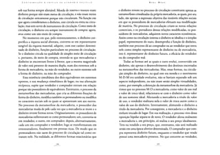 sob sua forma sempre alienável. Moeda de reserva e tesouro eram
dinheiro porque não eram meios de circulação, e não eram meios
de circulação unicamente porque não circulavam. Na função em
que agora consideramos o dinheiro, este circula ou entra na circu-
lação, mas sem servir de instrumento de circulação. Como meio de
circulação, o dinheiro era sempre instrumento de compra: agora,
atua como um não-meio de compra.
No momento em que, pelo entesouramento, o dinheiro cor-
porifica a riqueza social abstrata, converte-se em representante
tangível da riqueza material, adquire, com esse caráter determi-
nado de dinheiro, funções particulares no processo de circulação.
Se o dinheiro circula na qualidade de simples meio de circulação
e, portanto, de meio de compra, entende-se que mercadorias e
dinheiro se encontram frente à frente, que a mesma magnitude
de valor está presente de maneira dupla, num dos extremos sob a
forma de mercadoria, na mão do vendedor, no outro extremo sob
a forma de dinheiro, na mão do comprador.
Essa existência simultânea dos dois equivalentes em extremos
opostos, e sua mudança simultânea de lugar, ou sua alienação
recíproca, supõe que vendedor e comprador entram em relação
porque são possuidores de equivalentes. Entretanto, o processo da
metamorfose das mercadorias, que cria as diferentes fixações de
forma do dinheiro, modifica também os permutadores ou modifica
os caracteres sociais sob os quais se apresentam uns aos outros.
No processo da metamorfose da mercadoria, o possuidor das
mercadorias muda de pele cada vez que a mercadoria se move e o
dinheiro reveste formas novas. Originariamente, os possuidores de
mercadorias enfrentavam-se como permutadores; um, convertia-se
em vendedor, o outro, em comprador; depois, alternativamente,
cada um em comprador e vendedor; logo se transformavam em
entesouradores, finalmente em pessoas ricas. De modo que os
permutadores não saem do processo de circulação tal como en-
traram nele. Na realidade, as diferentes formas estacionárias que
o dinheiro reveste no processo de circulação constituem apenas as
metamorfoses cristalizadas da própria mercadoria, as quais, por seu
lado, são apenas a expressão objetiva das instáveis relações sociais
em que os possuidores de mercadorias efetuam sua modificação
de matéria. No processo de circulação criam-se novas relações
comerciais, e os portadores dessas relações modificadas, os pos-
suidores de mercadorias, adquirem novos caracteres econômicos.
Assim como na circulação interna o dinheiro se idealiza e o simples
papel, representante do ouro, desempenha a função de dinheiro,
também esse processo dá ao comprador ou ao vendedor que entra
nele como simples representante de dinheiro ou de mercadoria,
isto é, representante do dinheiro futuro, a eficácia do vendedor
ou do comprador real.
Todas as formas até as quais o ouro evolui, convertido em
dinheiro, são apenas o desenvolvimento dos destinos encerrados
na metamorfose das mercadorias. Mas, essas formas, na circula-
ção simples do dinheiro, na qual este era moeda e o movimento
M-D-M era unidade evolutiva, não se haviam separado sob um
aspecto independente, ou não eram senão simples virtualidades,
como, por exemplo, a detenção da metamorfose da mercadoria. Já
vimos que no processo M-D a mercadoria, como valor de uso real
e valor de troca ideal, relacionava-se com o dinheiro como valor
de uso somente ideal. Alienando a mercadoria a título de valor
de uso, o vendedor realizava nela o valor de troca assim como o
valor de uso do dinheiro. Inversamente, alienando o dinheiro a
título da mercadoria. Por conseguinte, a mercadoria e o dinheiro
tinham trocado de lugar. Em sua realização, o processo vivo dessa
oposição bipolar separa-se de novo. O vendedor aliena realmente
a mercadoria e, em princípio, só realiza o seu preço idealmente.
Tem-na vendido a seu preço, que, entretanto, não será realizado
senão em uma época ulterior determinada. O comprador que com-
pra representa dinheiro futuro, enquanto o vendedor que vende
possui uma mercadoria presente. No que concerne ao vendedor,
 