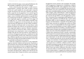 moeda ou de meio de compra, mostra quão profundamente têm
sido arrastados os indivíduos no processo de circulação.
Como a soma dos preços das compras e vendas ocorre si-
multaneamente, e, portanto, lado a lado, no espaço, constitui
o limite até o qual a rapidez do curso pode suprir a massa da
moeda. Essa barreira não existe para o dinheiro que desem-
penha o papel de meio de pagamento. Se no mesmo lugar há
concentração de pagamentos, que se devem efetuar ao mesmo
tempo, o que só se produz espontaneamente nos grandes focos
de circulação das mercadorias, os pagamentos se compensam,
como magnitudes negativas e positivas, pois A deve pagar a B
e ser pago por C etc. A soma total de dinheiro requerida como
instrumento de pagamento será determinada, pois, não pela
soma dos preços dos pagamentos que deve realizar simultanea-
mente, mas pela concentração maior ou menor desses, e pela
grandeza do balanço que resulta de sua neutralização recíproca
como magnitudes negativas e positivas. Faltando o desenvolvi-
mento necessário do sistema de crédito, tomam-se disposições
especiais para essas compensações, como na antiga Roma, por
exemplo. Mas aqui não temos que expô-las, como tampouco os
vencimentos de pagamentos gerais que se estabelecem em toda
parte em determinados círculos sociais. Observamos unicamente
que a influência específica que exercem esses vencimentos sobre
as flutuações periódicas da quantidade de dinheiro corrente não
foi examinada cientificamente até o presente.
Desde que os pagamentos compensam-se como magnitudes
negativas e positivas, o dinheiro real não intervém. Desenvolve-se
aqui unicamente sob sua forma de medida dos valores, de um lado
nos preços das mercadorias, de outro na magnitude das obrigações
recíprocas. Independentemente de sua existência ideal, o valor
de troca não adquire, aqui, pois, uma existência independente,
nem sequer a de sinal de valor; o dinheiro não é mais do que uma
moeda contante ideal. A função do dinheiro como instrumento
de pagamento encerra, portanto, uma contradição. De um lado,
como os pagamentos compensam-se, só idealmente o dinheiro
serve de medida; doutro lado, como o pagamento deve se efetuar
realmente, o dinheiro entra na circulação não como meio de circu-
lação aleatório, mas como a maneira de ser estática do equivalente
geral, como a mercadoria absoluta, em síntese, como dinheiro. Em
todos os lugares, onde se desenvolveram a cadeia de pagamentos
e um sistema artificial de compensá-los, acontece que o dinheiro,
por causa de crises que detêm o curso dos pagamentos e pertur-
bam o mecanismo de sua compensação, perde rapidamente o seu
aspecto etéreo, quimérico, de medida de valor e reveste a forma
de dinheiro sólido, ou meio de pagamento. Quando a produção
burguesa está desenvolvida e o possuidor de mercadorias passa
muito tempo convertido em capitalista que conhece seu Adam
Smith e ri com ar de superioridade da crença de que somente o
ouro e a prata constituem dinheiro ou de que o dinheiro em geral
é, diferentemente das demais mercadorias, a mercadoria absoluta, o
dinheiro aparece de repente não na qualidade de mediadora da cir-
culação, mas como a única forma adequada do valor de troca, como
a riqueza única, exatamente tal como a concebe o entesourador.
Sob esse aspecto de encarnação exclusiva da riqueza, não se revela,
como no sistema monetário, na depreciação puramente imaginária,
mas na depreciação e no não-valor reais de toda riqueza material.
Esse é o momento particular das crises do mercado mundial que
se chama crise monetária. O summum bonum [o bem supremo
- latim], a que, em tais momentos, se chama com grandes gritos
como riqueza única, é o dinheiro, o dinheiro contante; e todas as
mercadorias, precisamente porque são valores de uso parecem a seu
lado coisas inúteis, futilidades, joguetes, ou, como diz nosso doutor
Martin Lutero, puro adorno e glutoneria. Essa súbita conversão
do sistema de crédito em sistema monetário acrescenta o espanto
teórico ao pânico prático, e os agentes da circulação permanecem
consternados ante o impenetrável mistério de suas próprias relações
 