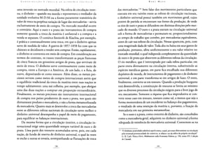 uma inversão no mercado mundial. Na esfera de circulação inter-
na, o dinheiro - quando era moeda e representava o mediador da
unidade evolutiva M-D-M ou a forma puramente transitória do
valor de troca na perpétua variação de lugar das mercadorias - servia
exclusivamente de meio de compra. No mercado mundial ocorre
o contrário. Aqui o ouro e a prata são instrumentos de compra
somente quando a troca da matéria é unilateral e a compra e a
venda se separam. O comérco limítrofe de Kiachta, por exemplo,
é prática e contratualmente uma troca, em que o dinheiro apenas
serve de medida de valor. A guerra de 1857-1858 fez com que os
chineses se decidissem a vender sem comprar. Então, rapidamente,
o dinheiro se converteu em meio de compra. Em consideração aos
termos do contrato, os russos transformaram as peças francesas
de cinco francos em grosseiros artigos de prata, que serviram de
meio de troca. O dinheiro serve continuamente como meio de
compra, entre a Europa e a América, de um lado, e a Ásia, de
outro, depositando-se como tesouro. Além disso, os metais pre-
ciosos servem como meios de compra internacionais assim que
o equilíbrio tradicional da troca da matéria entre suas nações se
rompe subitamente; uma má colheita, por exemplo, que obrigue
uma das duas nações a comprar em proporção extraordinária.
Finalmente, os metais preciosos são instrumento internacional
de compra nos países produtores de ouro e prata, nos quais são
diretamente produto e mercadoria, e não a forma metamorfoseada
da mercadoria. Quanto mais se desenvolve a troca das mercadorias
entre as diferentes esferas nacionais de circulação tanto melhor o
dinheiro universal desempenha o papel de meio de pagamento,
para equilibrar os balanços internacionais.
Da mesma forma que a circulação interior, a circulação in-
ternacional exige uma quantidade sempre variável de ouro e de
prata. Uma parte dos tesouros acumulados serve, pois, em cada
nação, de fundo de reserva do dinheiro universal, o qual às vezes
se enche e outras se esvazia, acompanhando as flutuações de troca
das mercadorias.133 Sem falar dos movimentos particulares que
executa em seu vaivém entre as esferas de circulação nacionais,
o dinheiro universal possui também um movimento geral, cujos
pontos de partida se encontram nas fontes da produção, de onde
os rios de ouro e prata se difundem em distintas direções pelo mer-
cado do mundo. O ouro e a prata entram na circulação universal
sob a forma de mercadorias e permutam-se, proporcionalmente
ao tempo de trabalho que contêm, por mercadorias equivalentes,
antes de cair nas esferas da circulação. Nessas aparecem, pois, com
uma magnitude dada de valor. Toda alta ou baixa em seus gastos de
produção, portanto, afeta uniformemente o seu valor relativo no
mercado mundial, o qual independe completamente da quantidade
de ouro e de prata que absorvem as diferentes esferas da circulação.
O rio metálico, que é interceptado por cada esfera particular, em
parte entra diretamente na circulação interna, substituindo as
espécies metálicas gastas, em parte fica encalhado nos diferentes
depósitos de moeda, de instrumentos de pagamento e de dinheiro
universal, e em parte transforma-se em artigos de luxo. O resto,
finalmente, converte-se em tesouro. Quando a produção burguesa
está desenvolvida, a constituição de tesouros se limita ao mínimo
que os diversos processos da circulação exigem para o livre jogo de
seu mecanismo. Somente a riqueza que fica improdutiva se con-
verte nesse caso em tesouro, tesouro como tal, a menos que seja a
forma momentânea de um excedente no balanço dos pagamentos,
o resultado de uma retenção da matéria e, portanto, a fixação da
mercadoria em sua primeira metamorfose.
Se o ouro e a prata, como conceito de dinheiro, são concebidos
como a mercadoria geral, adquirem no dinheiro universal a forma
adequada de existência da mercadoria universal. Convertem-se na
' " "O dinheiro acumulado substitui aquela soma, a qual, por estar efetivamente na circulação
pela eventual promiscuidade do comércio, se afasta e sai da esfera da própria circulação".
G. R. Carli. Nota a Verri, Meditazioni sulla Economia Política, p. 196, tomo XV, Coleção
de Custodi.
 