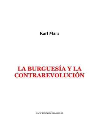Karl Marx




 LA BURGUESÍA Y LA
CONTRAREVOLUCIÓN




     www.infotematica.com.ar
 