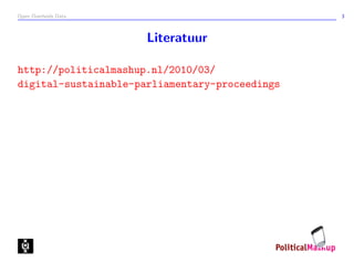 Open Overheids Data 3
Literatuur
http://politicalmashup.nl/2010/03/
digital-sustainable-parliamentary-proceedings
 