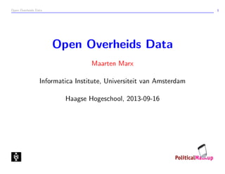 Open Overheids Data 1
Open Overheids Data
Maarten Marx
Informatica Institute, Universiteit van Amsterdam
Haagse Hogeschool, 2013-09-16
 