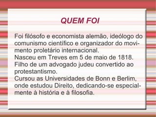 QUEM FOI Foi filósofo e economista alemão, ideólogo do comunismo científico e organizador do movimento proletário internacional. 