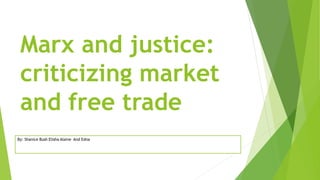 Marx and justice: 
criticizing market 
and free trade 
By: Shanice Bush Elisha Alaine And Edna 
 