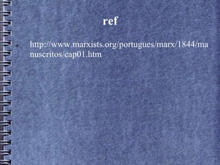 ref
 http://www.marxists.org/portugues/marx/1844/ma
nuscritos/cap01.htm
 