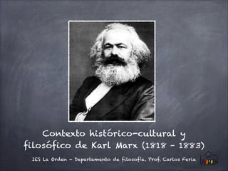 Contexto histórico-cultural y
filosófico de Karl Marx (1818 - 1883)
IES La Orden - Departamento de filosofía. Prof. Carlos Feria
© Wikimedia
 