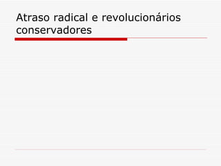 Atraso radical e revolucionários conservadores 
