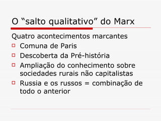 O “salto qualitativo” do Marx Quatro acontecimentos marcantes Comuna de Paris Descoberta da Pré-história Ampliação do conhecimento sobre sociedades rurais não capitalistas Russia e os russos = combinação de todo o anterior 